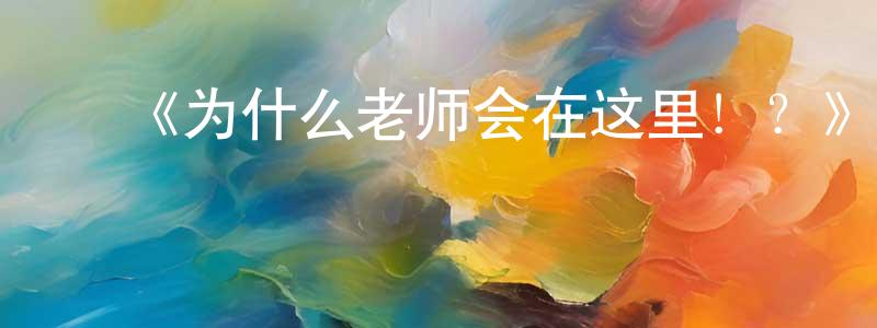 ﻿曹田田发布﻿《为什么老师会在这里！？》详情介绍_为什么老师会在这里！？已完结在线观看_为什么老师会在这里！？迅雷下载_日漫